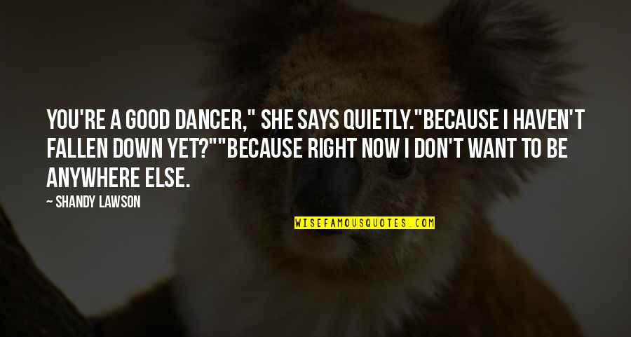 Beckh Quotes By Shandy Lawson: You're a good dancer," she says quietly."Because I