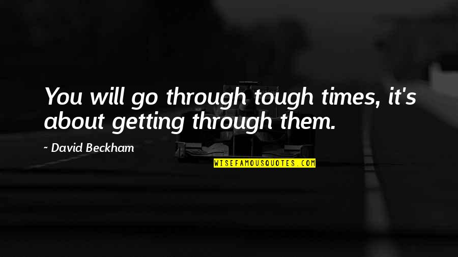 Beckham's Quotes By David Beckham: You will go through tough times, it's about