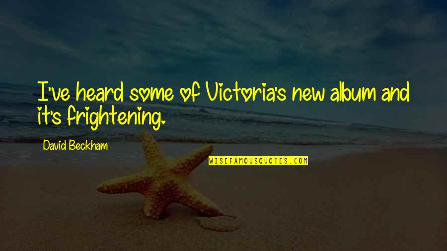 Beckham's Quotes By David Beckham: I've heard some of Victoria's new album and