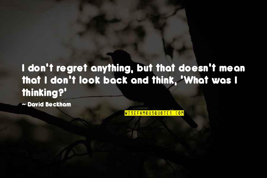 Beckham's Quotes By David Beckham: I don't regret anything, but that doesn't mean