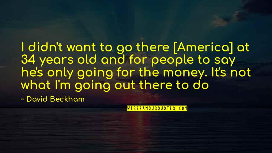 Beckham's Quotes By David Beckham: I didn't want to go there [America] at