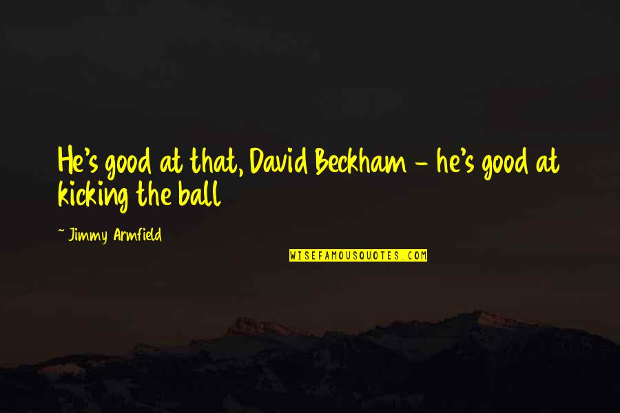 Beckham's Quotes By Jimmy Armfield: He's good at that, David Beckham - he's