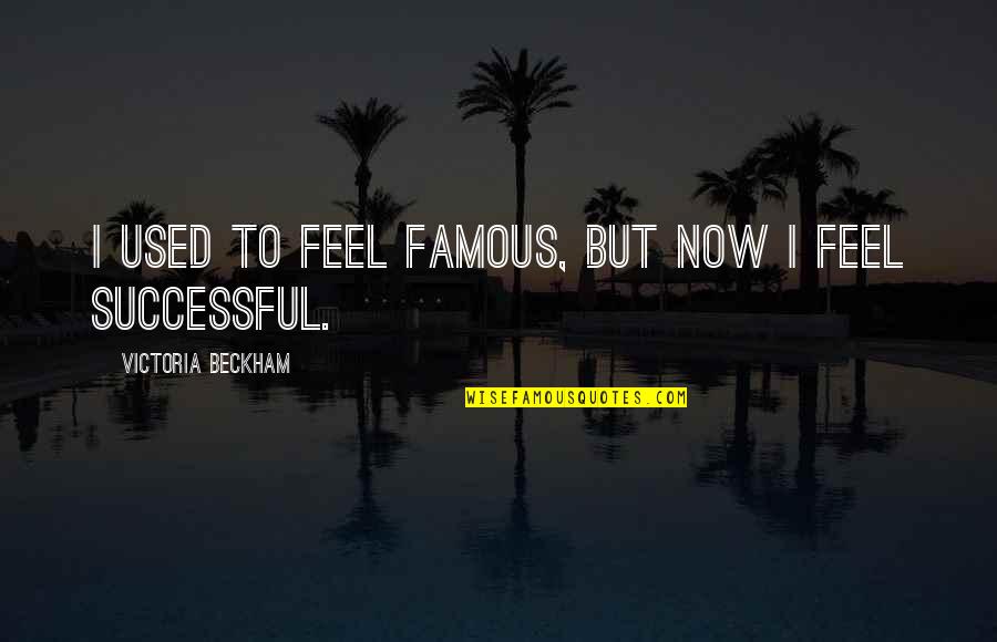 Beckham's Quotes By Victoria Beckham: I used to feel famous, but now I