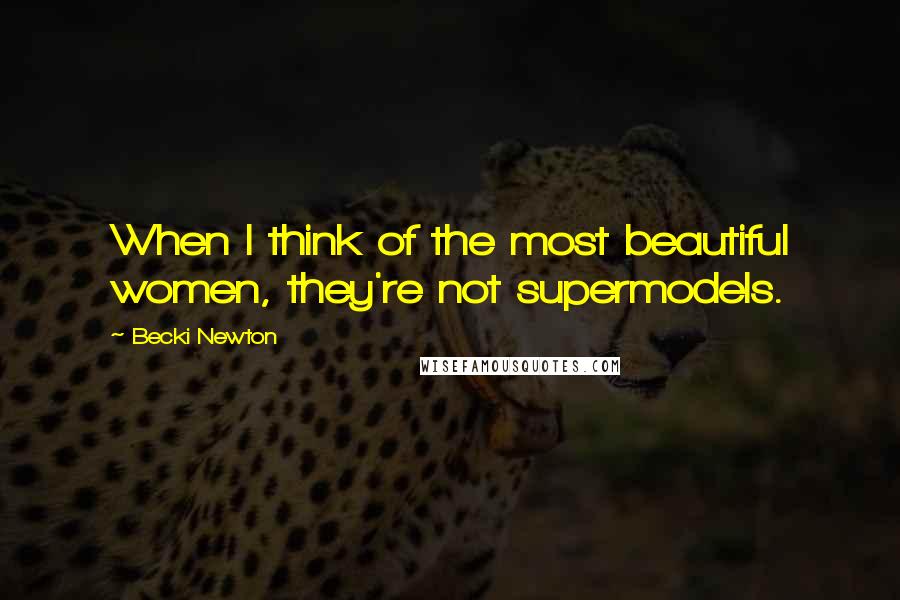 Becki Newton quotes: When I think of the most beautiful women, they're not supermodels.