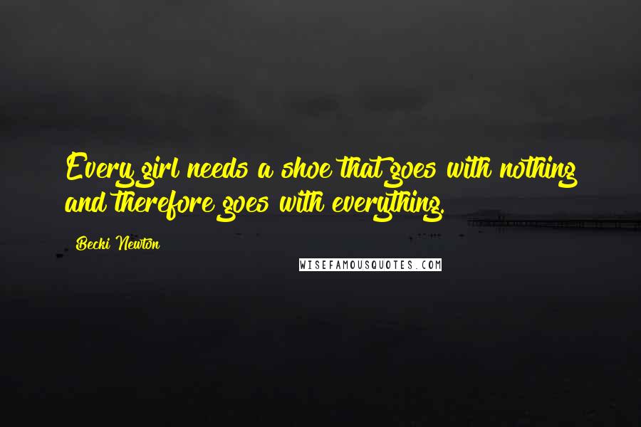 Becki Newton quotes: Every girl needs a shoe that goes with nothing and therefore goes with everything.