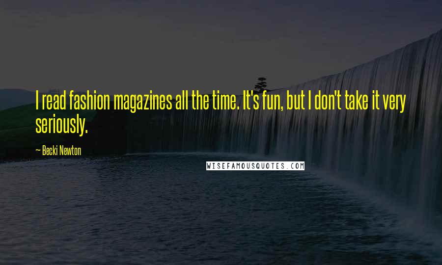 Becki Newton quotes: I read fashion magazines all the time. It's fun, but I don't take it very seriously.