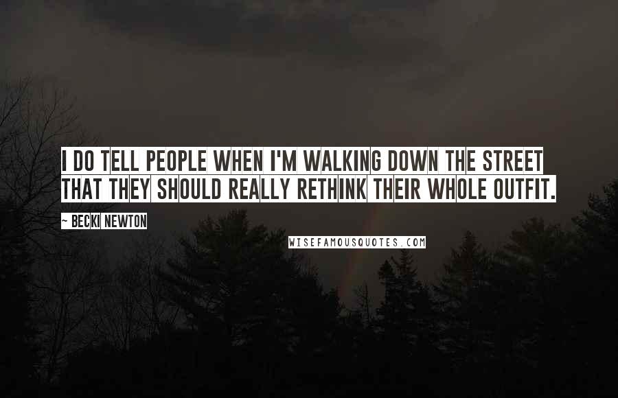 Becki Newton quotes: I do tell people when I'm walking down the street that they should really rethink their whole outfit. Becki Newton quotes: I do tell people when I'm walking down the street that they should really rethink their whole outfit.