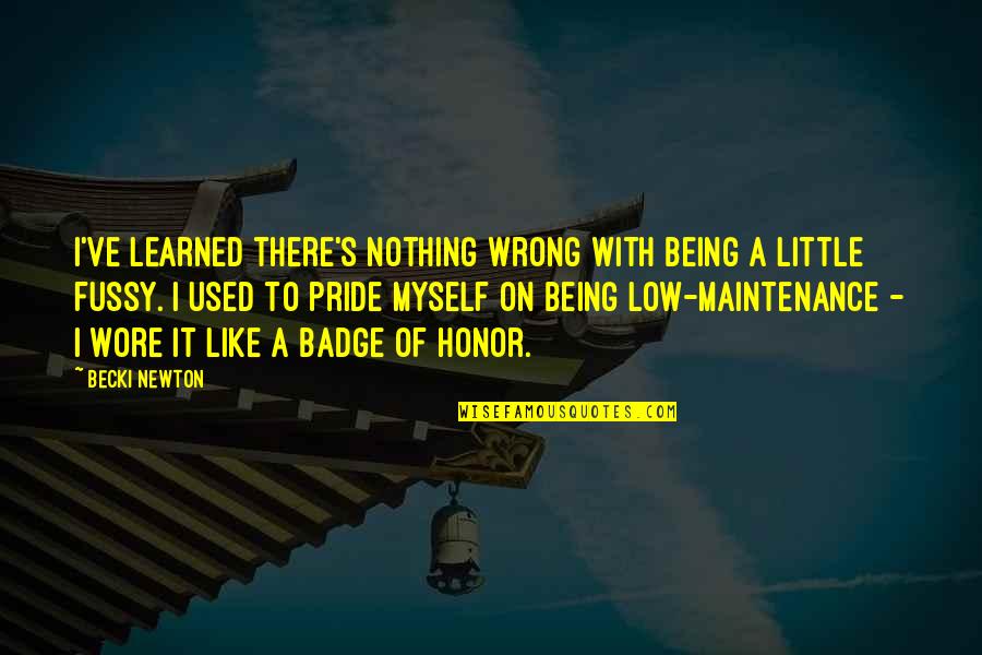 Becki Newton Quotes By Becki Newton: I've learned there's nothing wrong with being a Becki Newton Quotes By Becki Newton: I've learned there's nothing wrong with being a
