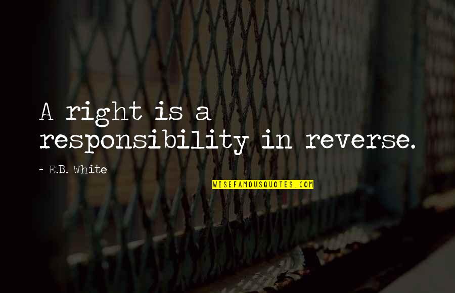 Becki Tilley Quotes By E.B. White: A right is a responsibility in reverse.