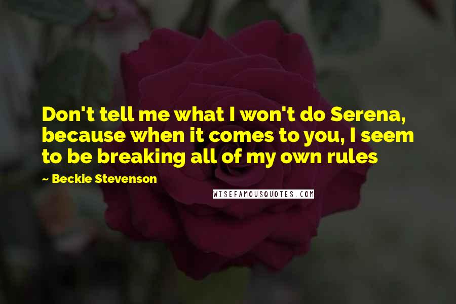 Beckie Stevenson quotes: Don't tell me what I won't do Serena, because when it comes to you, I seem to be breaking all of my own rules