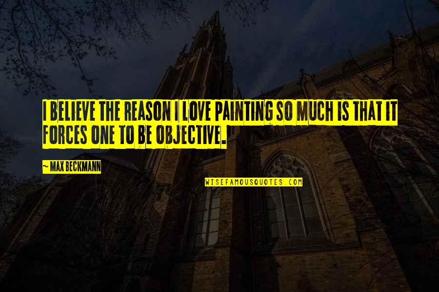 Beckmann Quotes By Max Beckmann: I believe the reason I love painting so