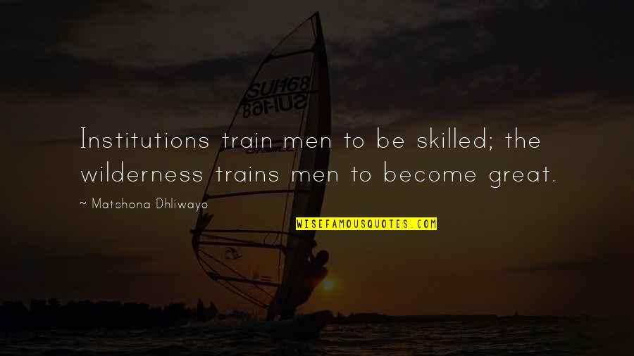 Beckmanns Bakery Quotes By Matshona Dhliwayo: Institutions train men to be skilled; the wilderness Beckmanns Bakery Quotes By Matshona Dhliwayo: Institutions train men to be skilled; the wilderness