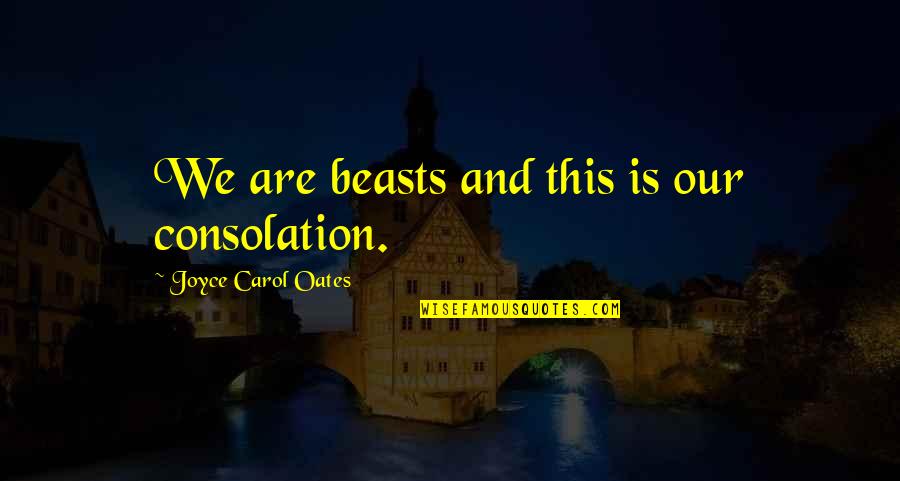 Beckmanns Maling Quotes By Joyce Carol Oates: We are beasts and this is our consolation. Beckmanns Maling Quotes By Joyce Carol Oates: We are beasts and this is our consolation.
