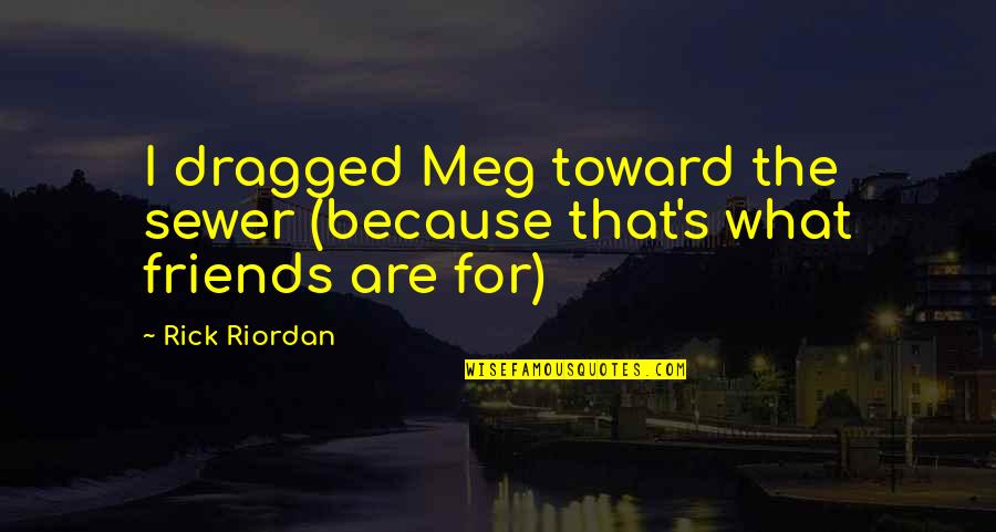 Beckmanns Pecan Pie Quotes By Rick Riordan: I dragged Meg toward the sewer (because that's