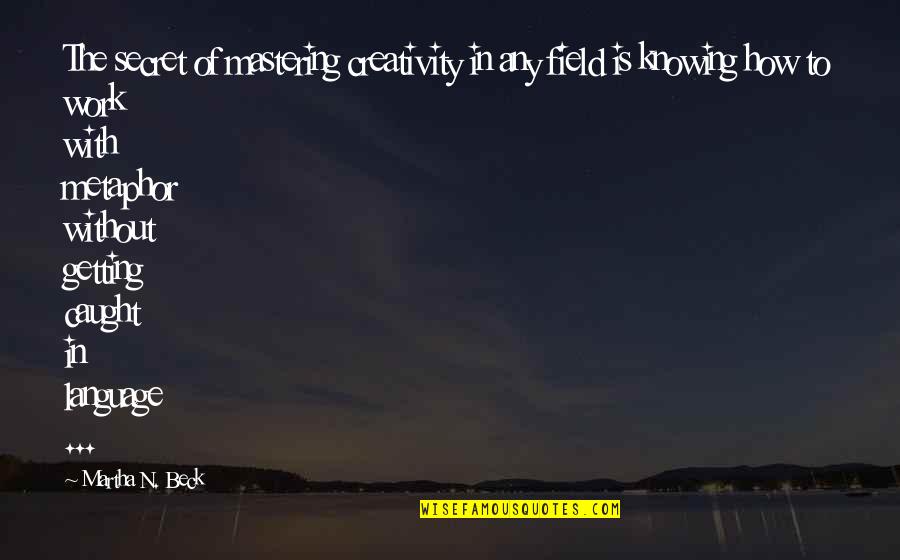 Beck'ning Quotes By Martha N. Beck: The secret of mastering creativity in any field