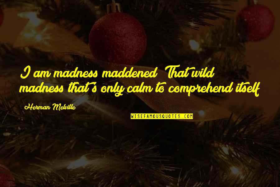 Beckon Ice Quotes By Herman Melville: I am madness maddened! That wild madness that's