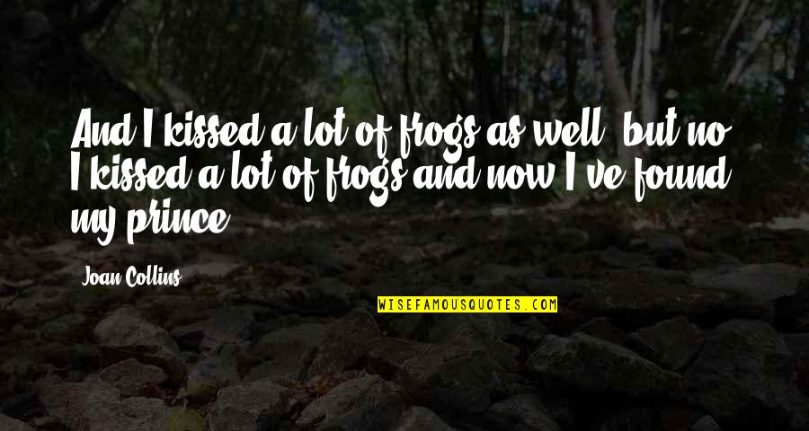 Beckoned In A Sentence Quotes By Joan Collins: And I kissed a lot of frogs as Beckoned In A Sentence Quotes By Joan Collins: And I kissed a lot of frogs as