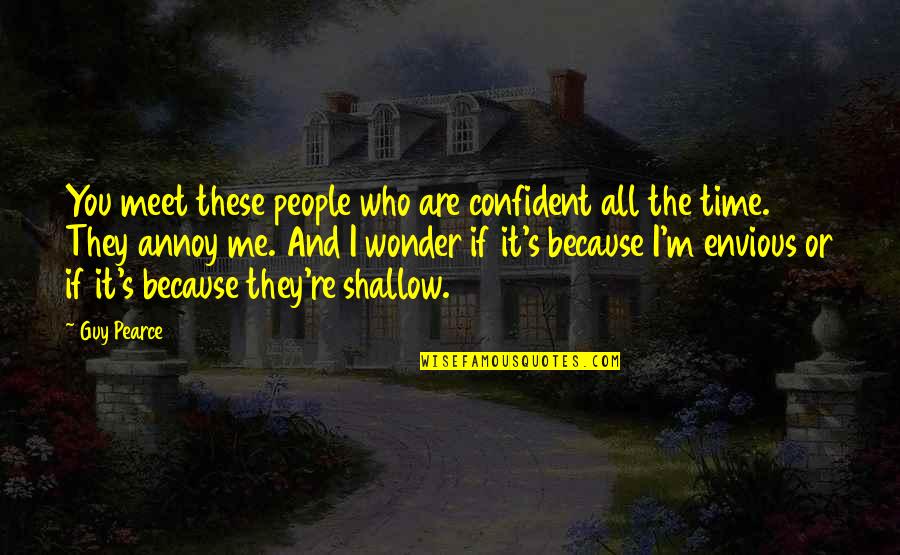 Beckoned Quotes By Guy Pearce: You meet these people who are confident all