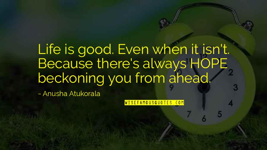 Beckoning Quotes By Anusha Atukorala: Life is good. Even when it isn't. Because
