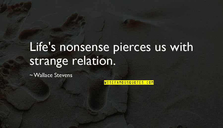 Beckoning Words Quotes By Wallace Stevens: Life's nonsense pierces us with strange relation.