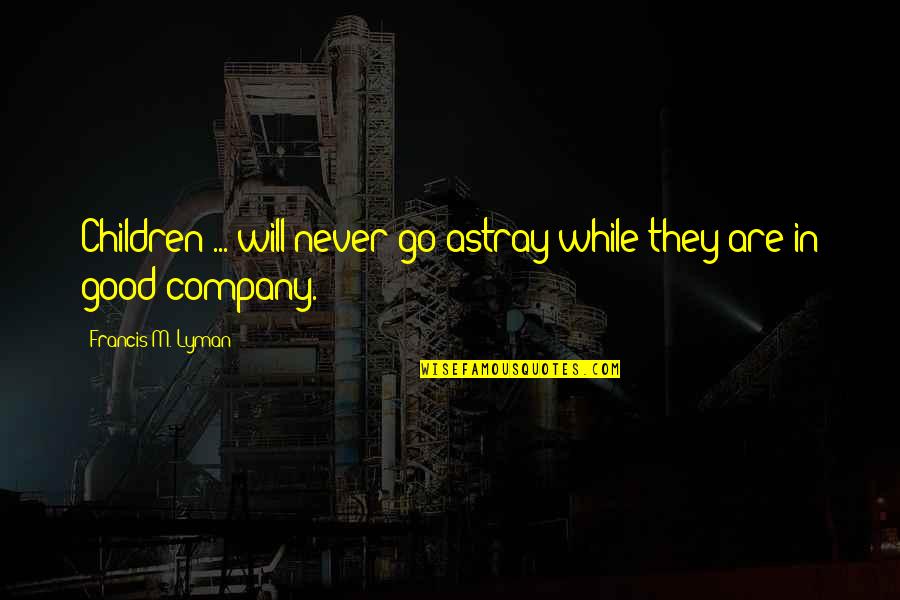 Beckons Me Quotes By Francis M. Lyman: Children ... will never go astray while they Beckons Me Quotes By Francis M. Lyman: Children ... will never go astray while they