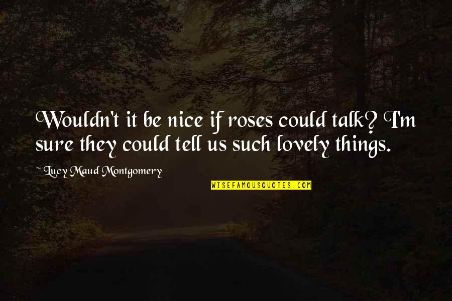 Beckstrand Ninja Quotes By Lucy Maud Montgomery: Wouldn't it be nice if roses could talk? Beckstrand Ninja Quotes By Lucy Maud Montgomery: Wouldn't it be nice if roses could talk?