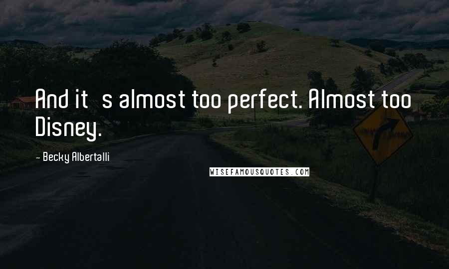 Becky Albertalli quotes: And it's almost too perfect. Almost too Disney.