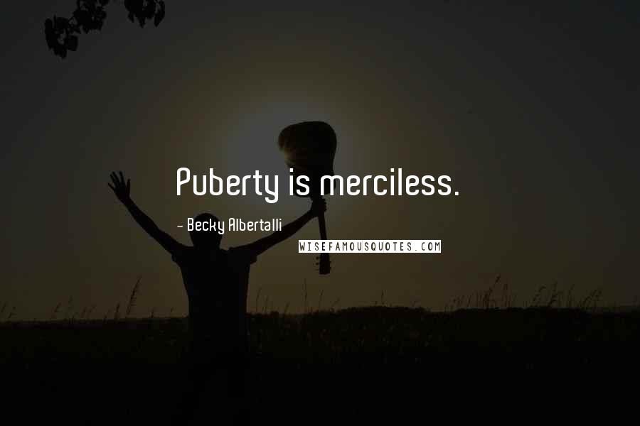 Becky Albertalli quotes: Puberty is merciless.
