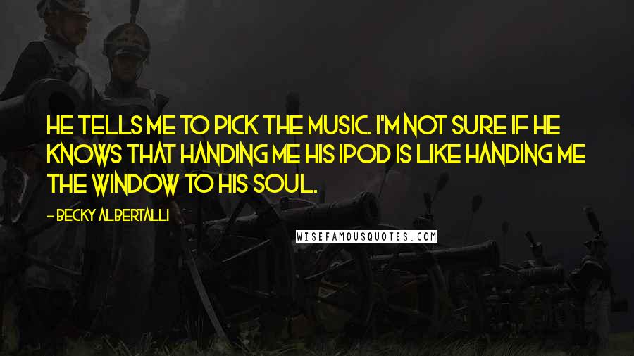 Becky Albertalli quotes: He tells me to pick the music. I'm not sure if he knows that handing me his iPod is like handing me the window to his soul. Becky Albertalli quotes: He tells me to pick the music. I'm not sure if he knows that handing me his iPod is like handing me the window to his soul.