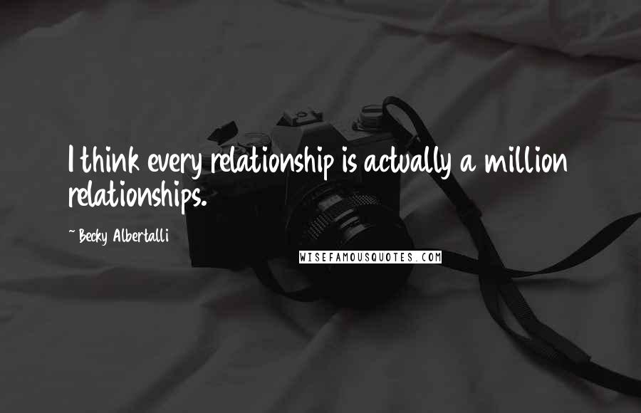 Becky Albertalli quotes: I think every relationship is actually a million relationships.