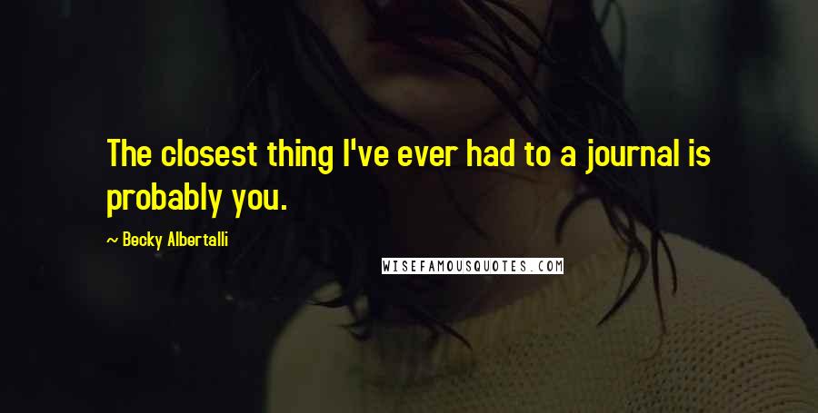 Becky Albertalli quotes: The closest thing I've ever had to a journal is probably you.