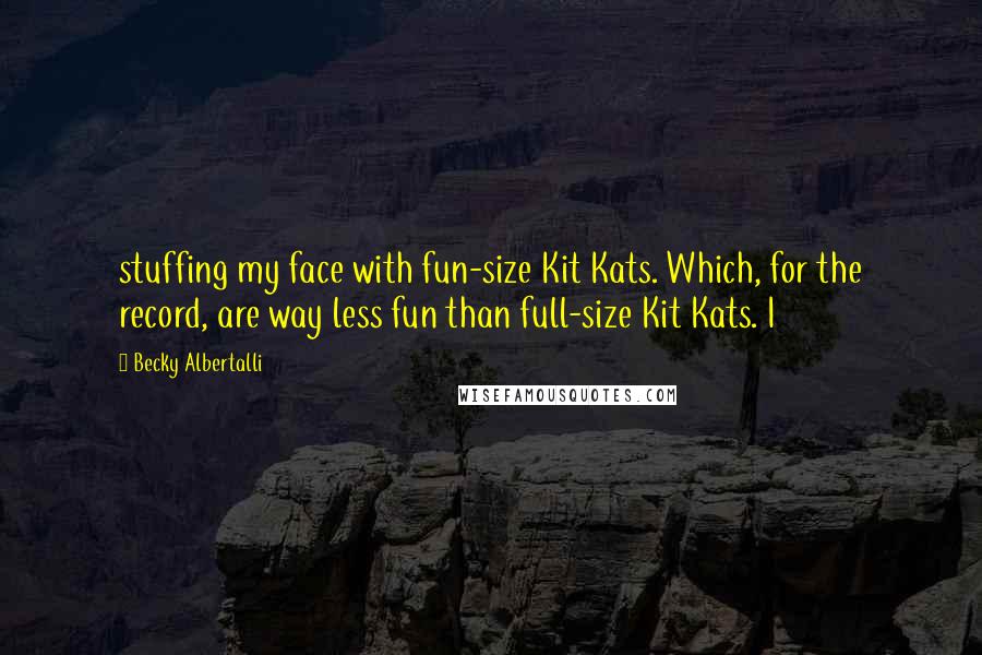 Becky Albertalli quotes: stuffing my face with fun-size Kit Kats. Which, for the record, are way less fun than full-size Kit Kats. I