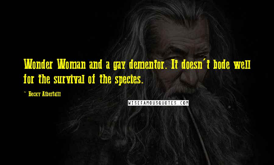 Becky Albertalli quotes: Wonder Woman and a gay dementor. It doesn't bode well for the survival of the species.
