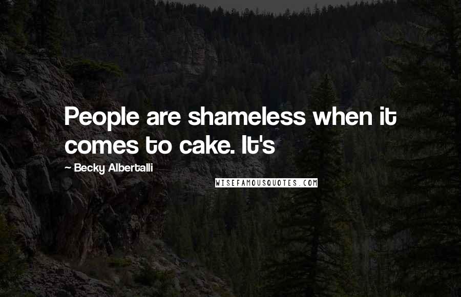 Becky Albertalli quotes: People are shameless when it comes to cake. It's