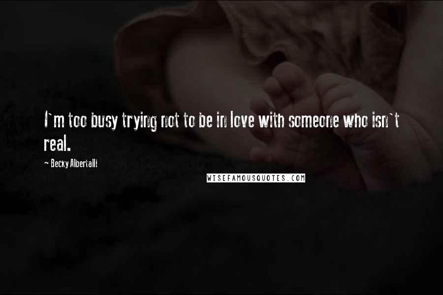 Becky Albertalli quotes: I'm too busy trying not to be in love with someone who isn't real.