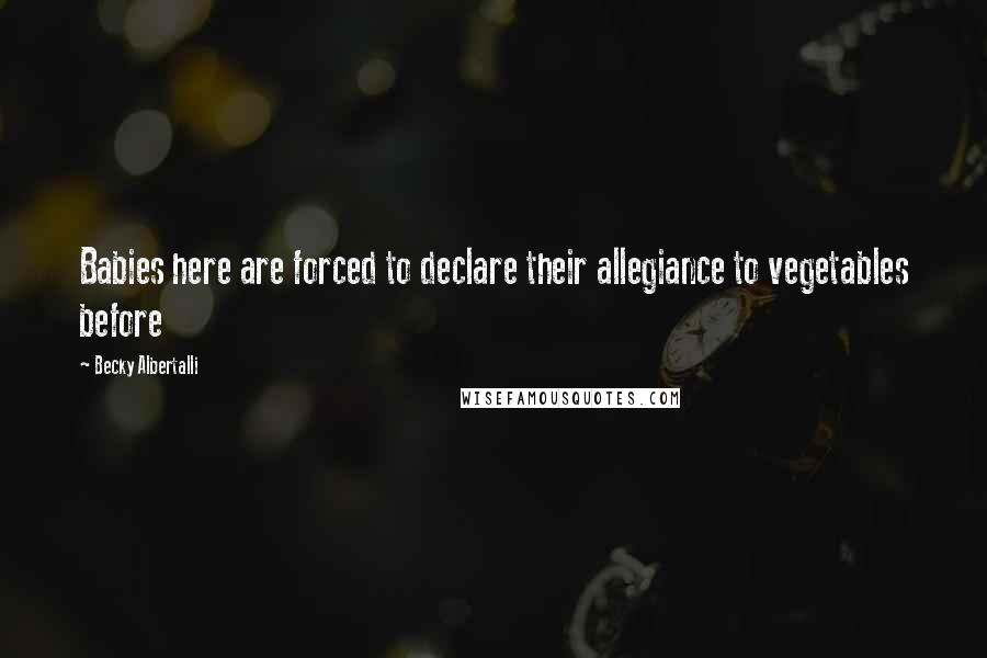 Becky Albertalli quotes: Babies here are forced to declare their allegiance to vegetables before