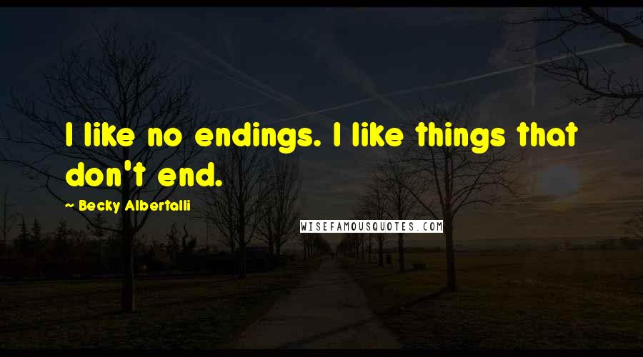 Becky Albertalli quotes: I like no endings. I like things that don't end.