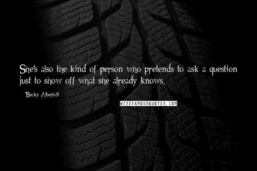 Becky Albertalli quotes: She's also the kind of person who pretends to ask a question just to show off what she already knows.