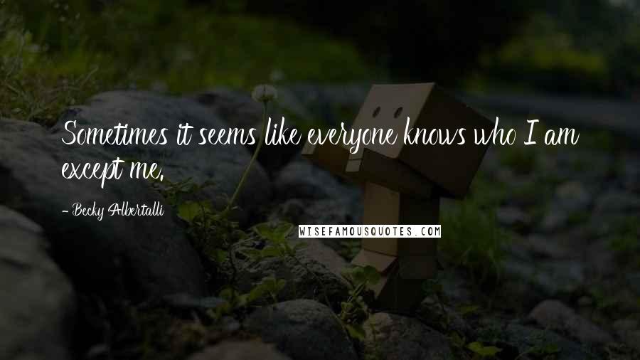 Becky Albertalli quotes: Sometimes it seems like everyone knows who I am except me.