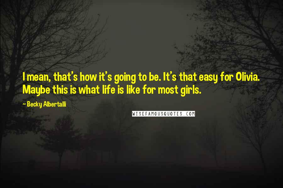 Becky Albertalli quotes: I mean, that's how it's going to be. It's that easy for Olivia. Maybe this is what life is like for most girls.