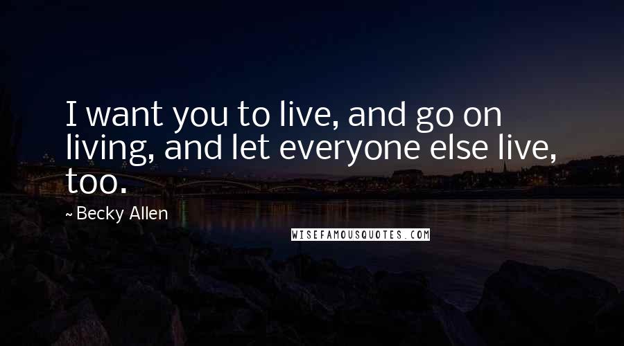 Becky Allen quotes: I want you to live, and go on living, and let everyone else live, too.