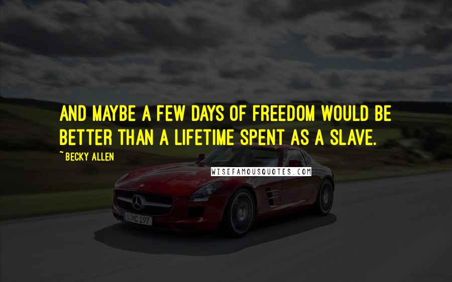Becky Allen quotes: And maybe a few days of freedom would be better than a lifetime spent as a slave.