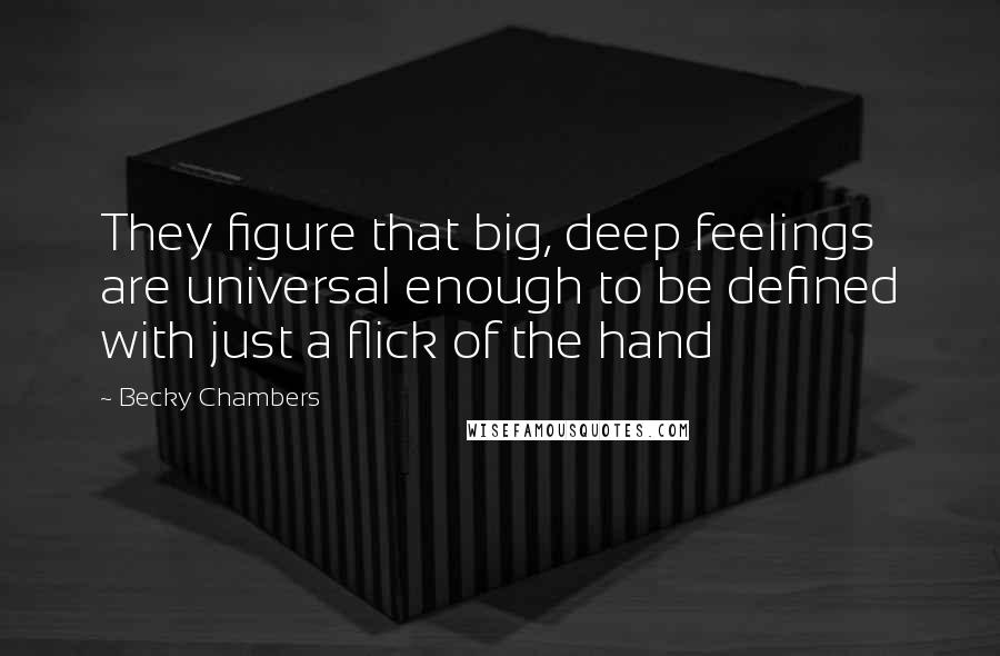 Becky Chambers quotes: They figure that big, deep feelings are universal enough to be defined with just a flick of the hand Becky Chambers quotes: They figure that big, deep feelings are universal enough to be defined with just a flick of the hand