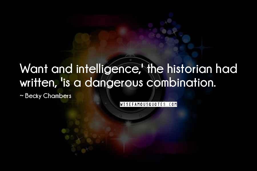 Becky Chambers quotes: Want and intelligence,' the historian had written, 'is a dangerous combination.