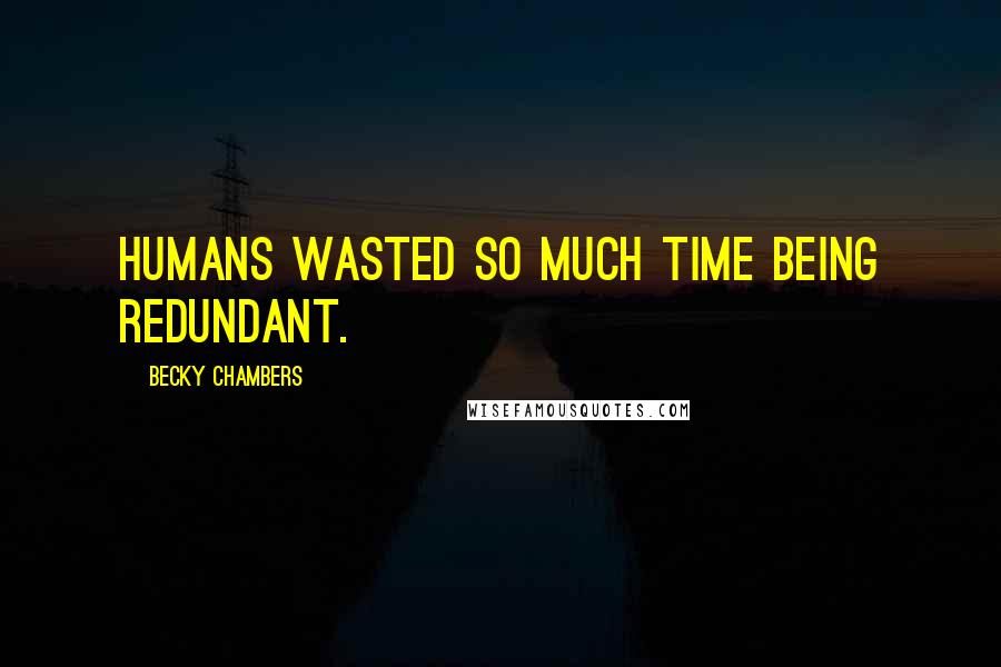 Becky Chambers quotes: Humans wasted so much time being redundant.