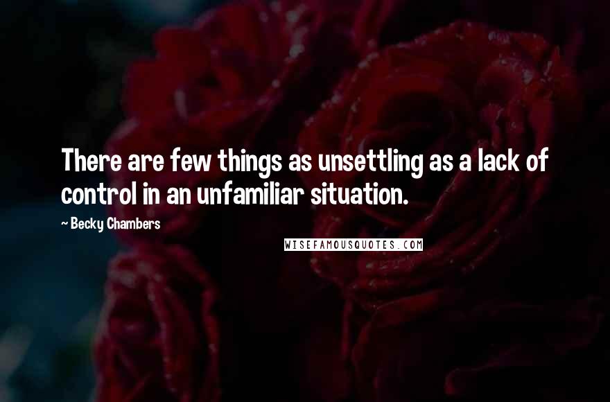 Becky Chambers quotes: There are few things as unsettling as a lack of control in an unfamiliar situation.
