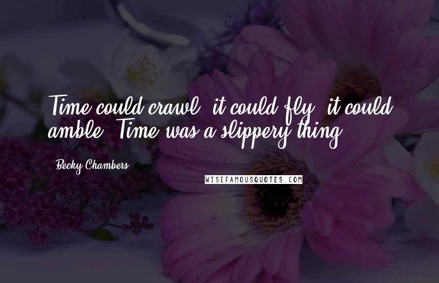 Becky Chambers quotes: Time could crawl, it could fly, it could amble. Time was a slippery thing.