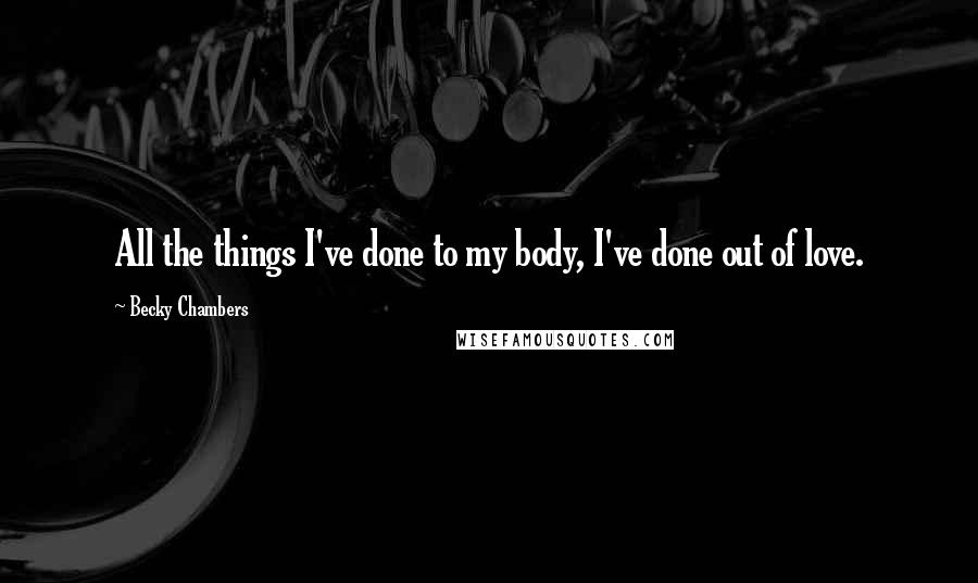 Becky Chambers quotes: All the things I've done to my body, I've done out of love.