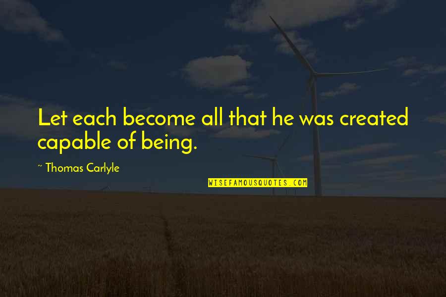 Becky Fischer Quotes By Thomas Carlyle: Let each become all that he was created