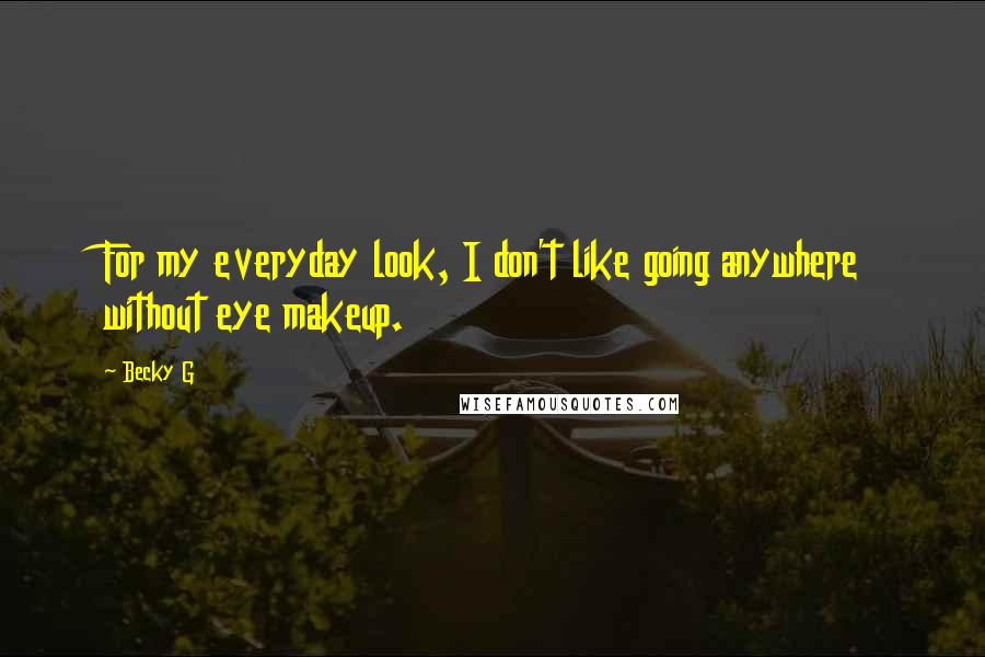 Becky G quotes: For my everyday look, I don't like going anywhere without eye makeup.